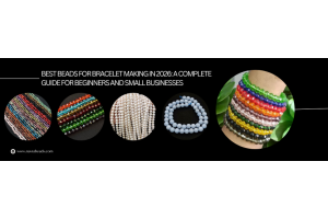 Best Beads for Bracelet Making in 2026: A Complete Guide for Beginners and Small Businesses