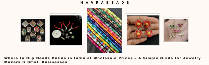 Where to Buy Beads Online in India at Wholesale Prices – A Simple Guide for Jewelry Makers & Small Businesses
